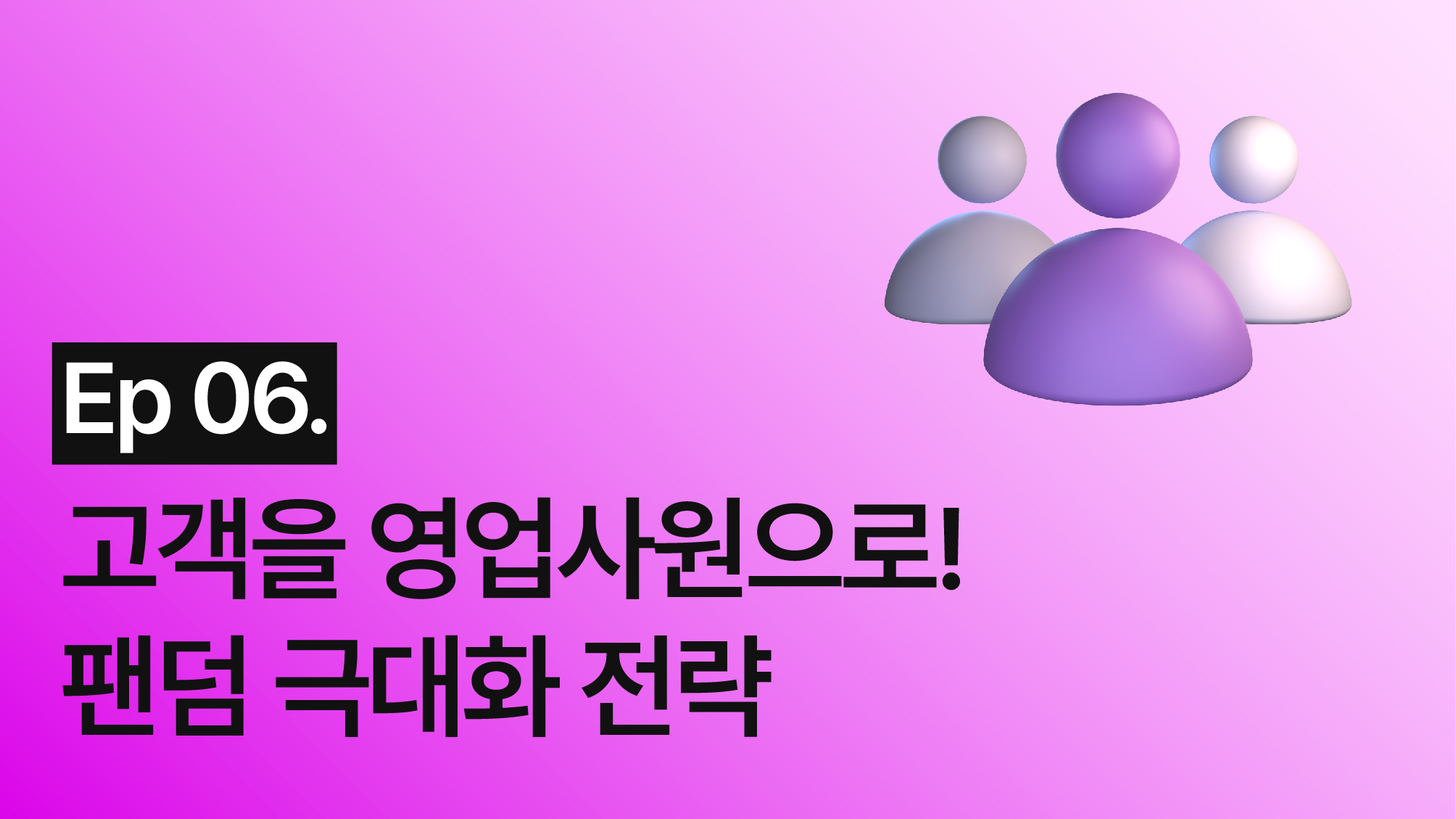 고객을 영업사원으로! 팬덤 극대화